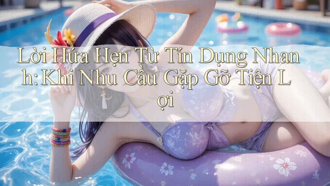 Lời Hứa Hẹn Từ Tín Dụng Nhanh: Khi Nhu Cầu Gặp Gỡ Tiện Lợi Lời Hứa Hẹn Từ Tín Dụng Nhanh: Khi Nhu Cầu Gặp Gỡ Tiện Lợi