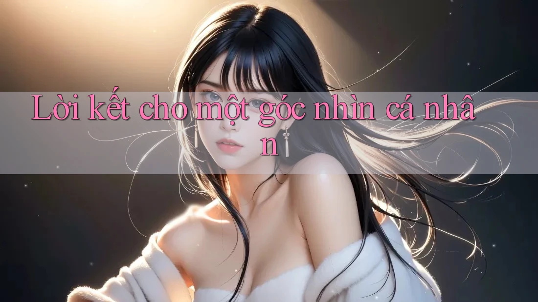 Lời kết cho một góc nhìn cá nhân Lời kết cho một góc nhìn cá nhân