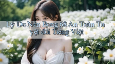 lý do nên bong 68 an toàn tuyệt đối tiếng việt