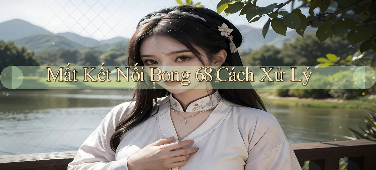 mất kết nối bong 68 cách xử lý