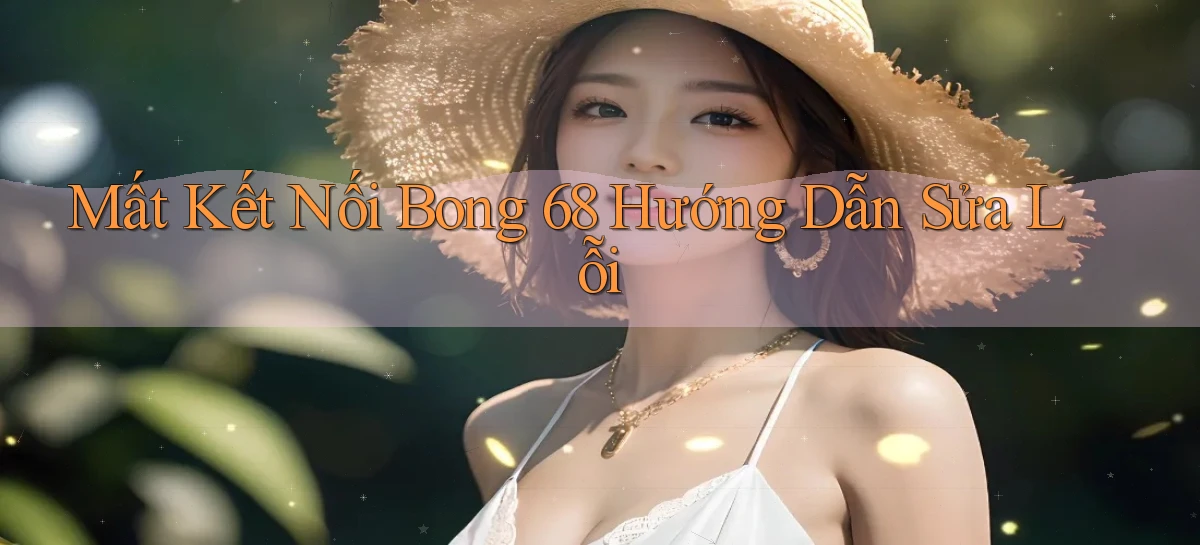 mất kết nối bong 68 hướng dẫn sửa lỗi