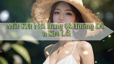 mất kết nối bong 68 hướng dẫn sửa lỗi