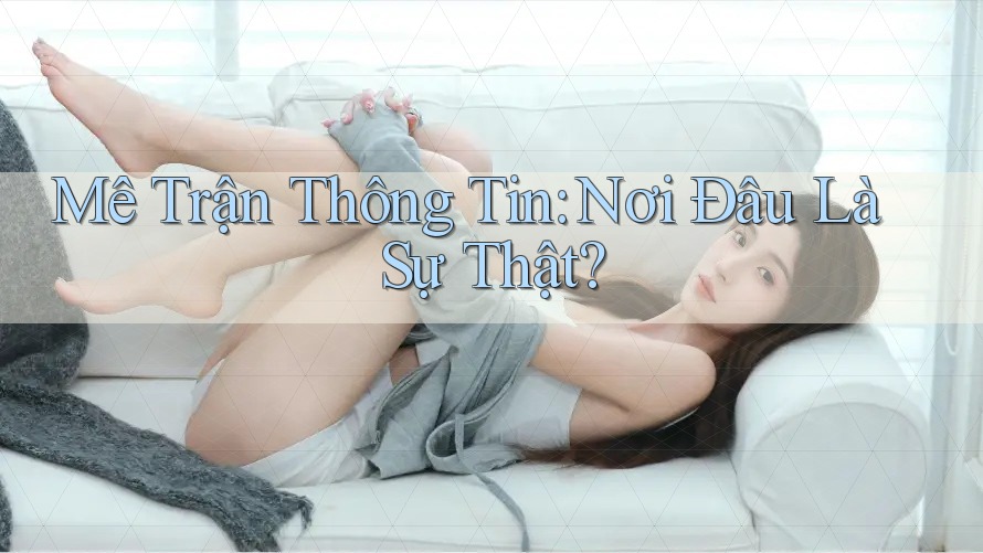 Mê Trận Thông Tin: Nơi Đâu Là Sự Thật? Mê Trận Thông Tin: Nơi Đâu Là Sự Thật?