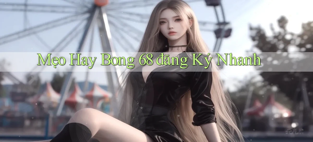 mẹo hay bong 68 đăng ký nhanh
