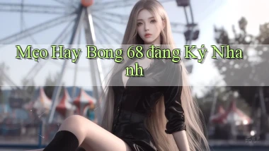 mẹo hay bong 68 đăng ký nhanh