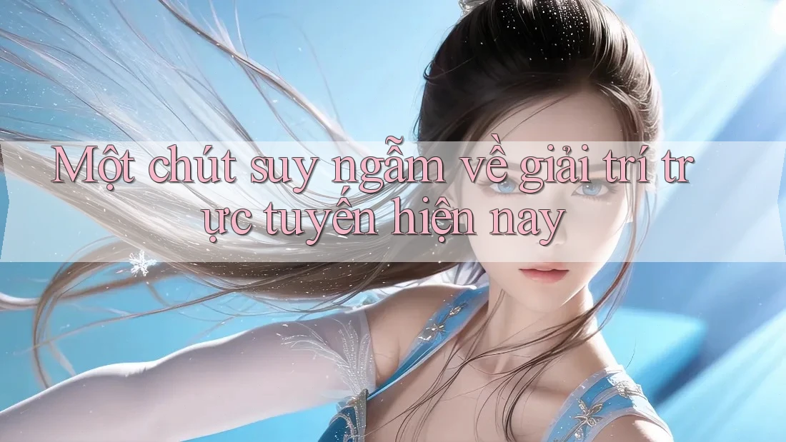 Một chút suy ngẫm về giải trí trực tuyến hiện nay Một chút suy ngẫm về giải trí trực tuyến hiện nay