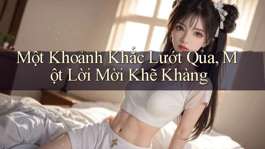 Một Khoảnh Khắc Lướt Qua, Một Lời Mời Khẽ Khàng Một Khoảnh Khắc Lướt Qua, Một Lời Mời Khẽ Khàng