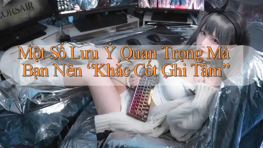 Một Số Lưu Ý Quan Trọng Mà Bạn Nên “Khắc Cốt Ghi Tâm” Một Số Lưu Ý Quan Trọng Mà Bạn Nên “Khắc Cốt Ghi Tâm”