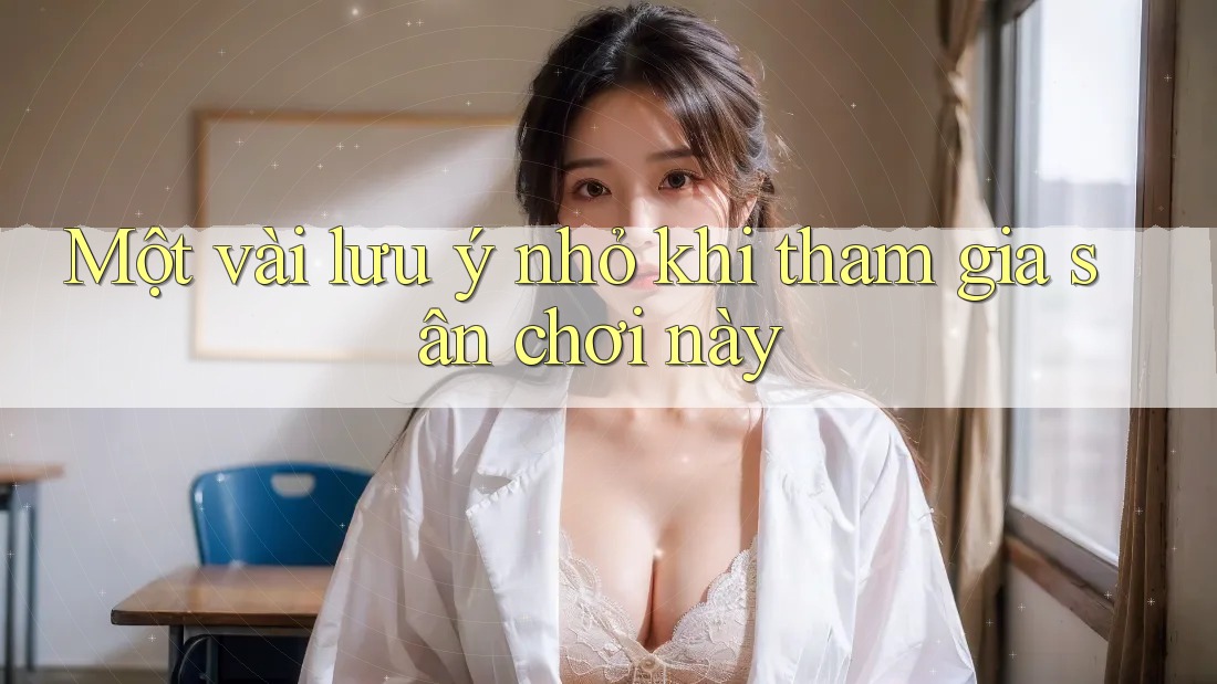 Một vài lưu ý nhỏ khi tham gia sân chơi này