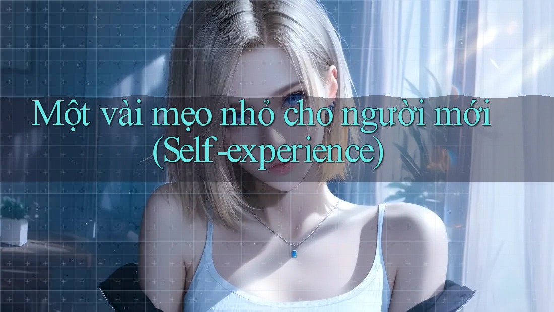 Một vài mẹo nhỏ cho người mới (Self-experience) Một vài mẹo nhỏ cho người mới (Self-experience)