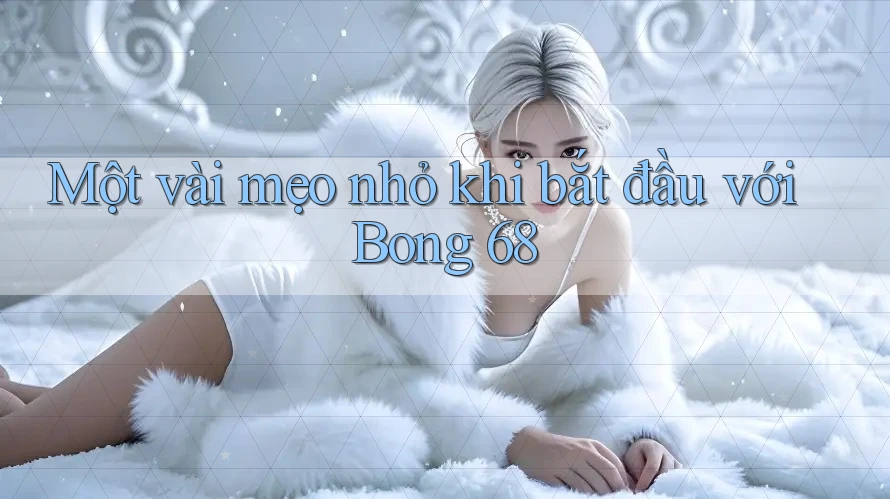 Một vài mẹo nhỏ khi bắt đầu với Bong 68 Một vài mẹo nhỏ khi bắt đầu với Bong 68