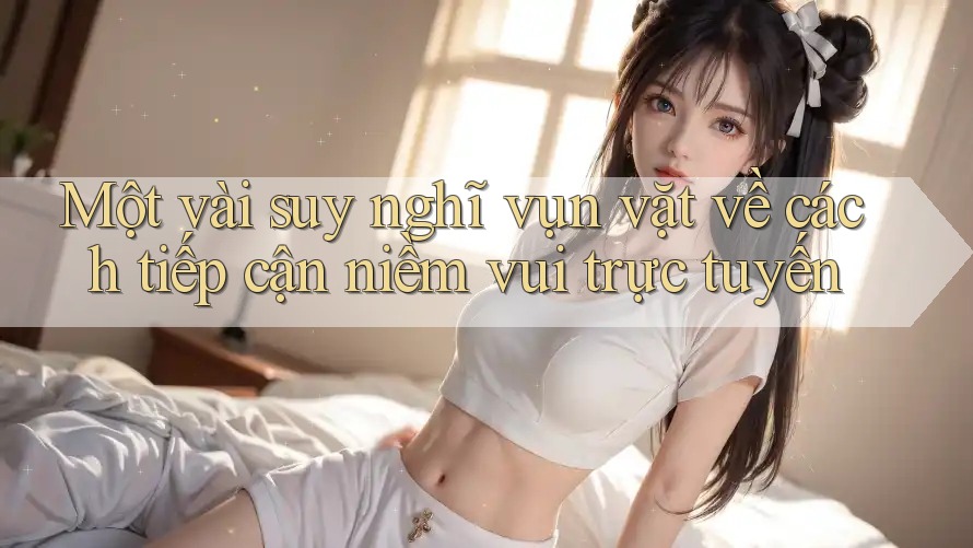 Một vài suy nghĩ vụn vặt về cách tiếp cận niềm vui trực tuyến Một vài suy nghĩ vụn vặt về cách tiếp cận niềm vui trực tuyến