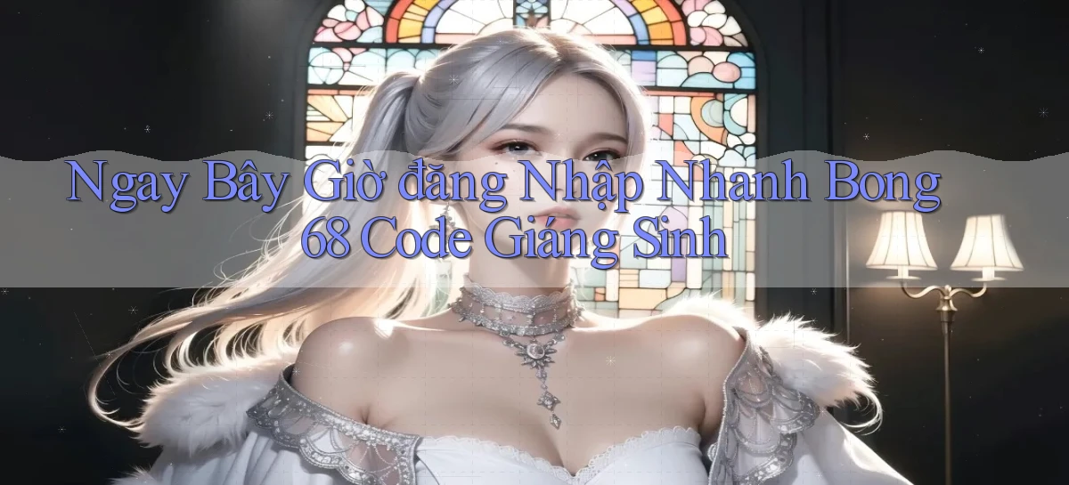 ngay bây giờ đăng nhập nhanh bong 68 code giáng sinh