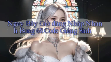 ngay bây giờ đăng nhập nhanh bong 68 code giáng sinh