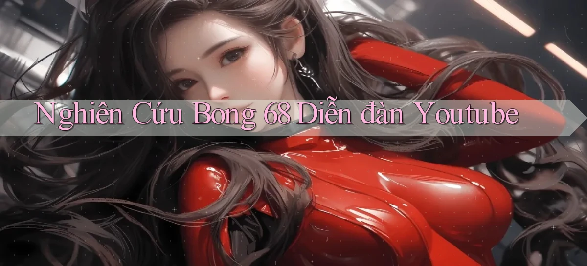 nghiên cứu bong 68 diễn đàn youtube