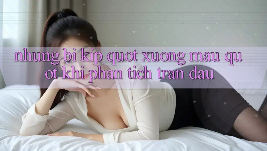 Những bí kíp " xương máu" khi phân tích trận đấu