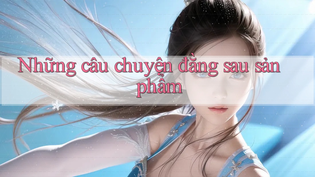 Những câu chuyện đằng sau sản phẩm
