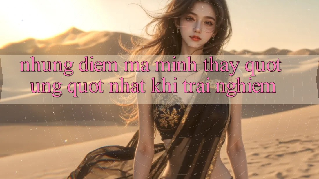 Những điểm mà mình thấy " ưng" nhất khi trải nghiệm Những điểm mà mình thấy " ưng" nhất khi trải nghiệm