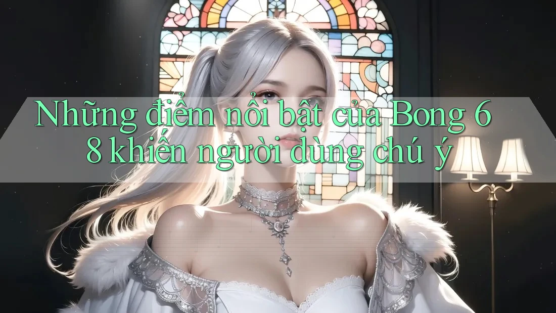 Những điểm nổi bật của Bong 68 khiến người dùng chú ý Những điểm nổi bật của Bong 68 khiến người dùng chú ý