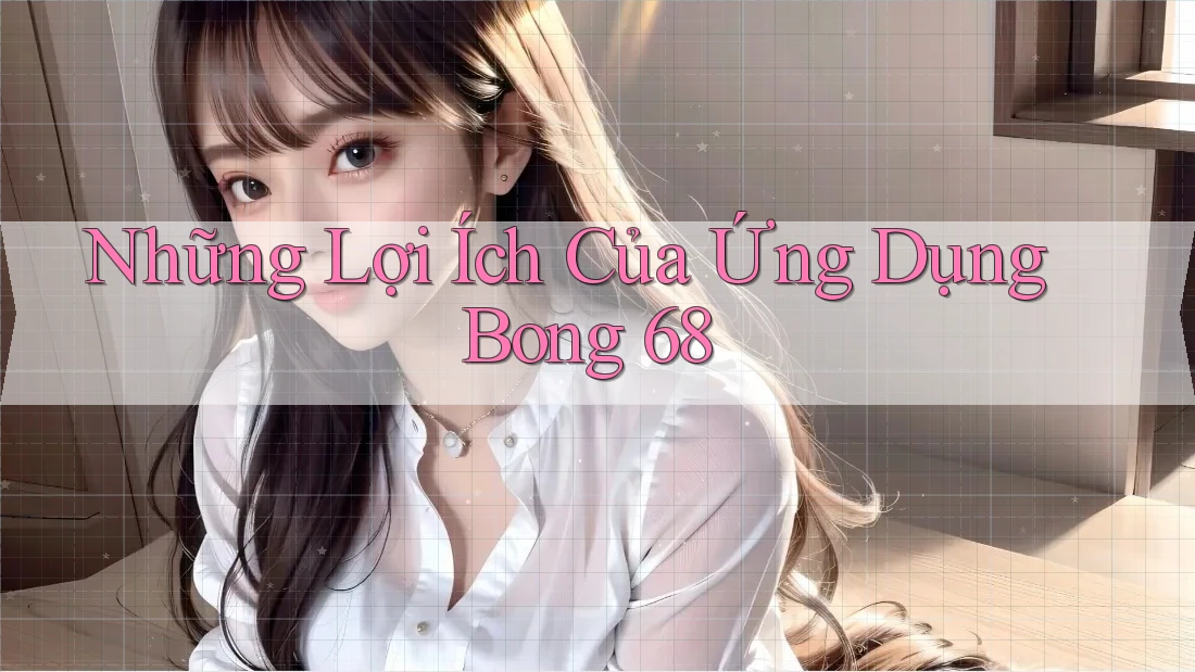 Những Lợi Ích Của Ứng Dụng Bong 68 Những Lợi Ích Của Ứng Dụng Bong 68