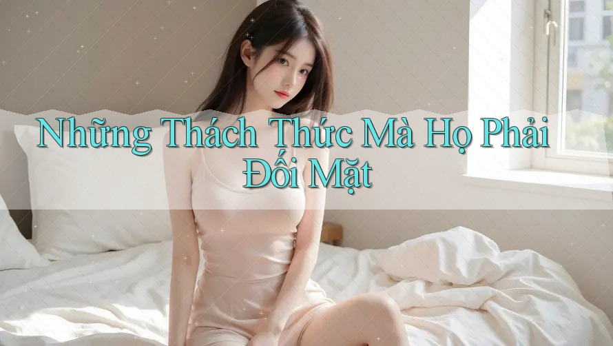 Những Thách Thức Mà Họ Phải Đối Mặt Những Thách Thức Mà Họ Phải Đối Mặt