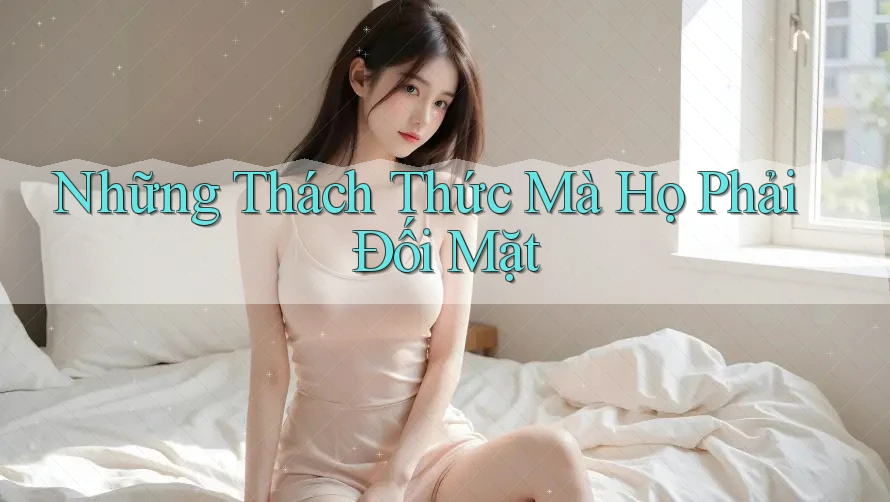 Những Thách Thức Mà Họ Phải Đối Mặt Những Thách Thức Mà Họ Phải Đối Mặt