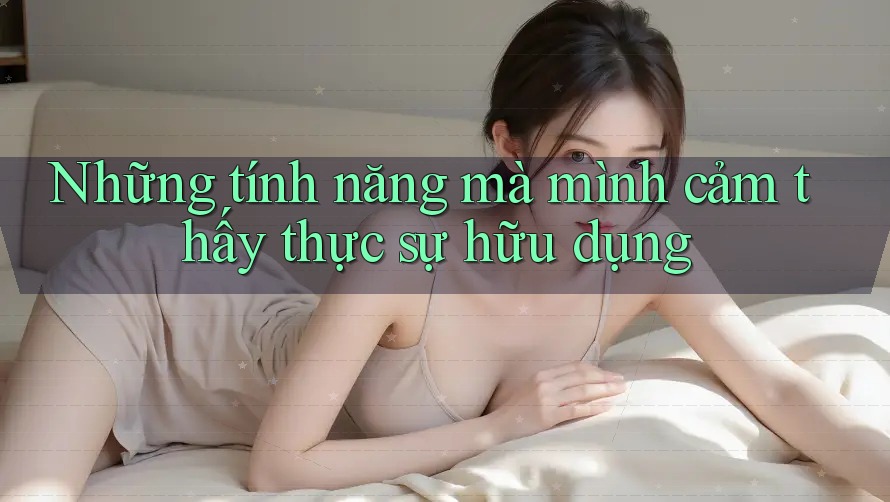 Những tính năng mà mình cảm thấy thực sự hữu dụng Những tính năng mà mình cảm thấy thực sự hữu dụng