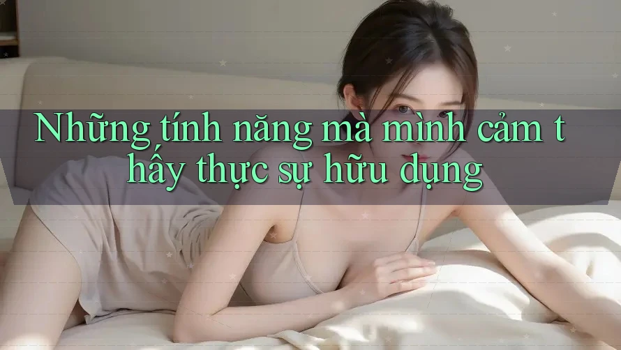 Những tính năng mà mình cảm thấy thực sự hữu dụng Những tính năng mà mình cảm thấy thực sự hữu dụng
