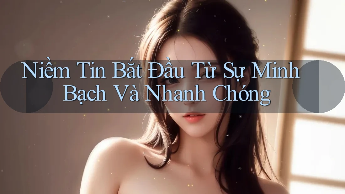 Niềm Tin Bắt Đầu Từ Sự Minh Bạch Và Nhanh Chóng Niềm Tin Bắt Đầu Từ Sự Minh Bạch Và Nhanh Chóng