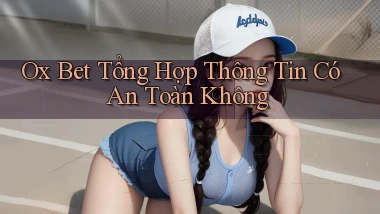 ox bet tổng hợp thông tin có an toàn không