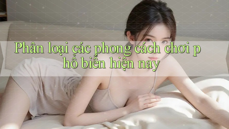 Phân loại các phong cách chơi phổ biến hiện nay Phân loại các phong cách chơi phổ biến hiện nay