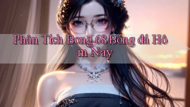 phân tích bong 68 bóng đá hôm nay