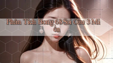 phân tích bong 68 soi cầu 3 miền