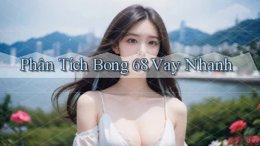 phân tích bong 68 vay nhanh