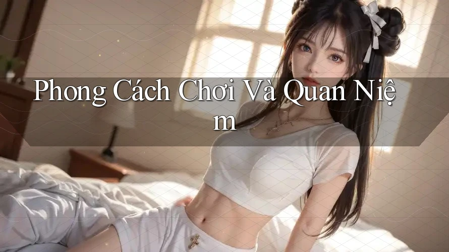 Phong Cách Chơi Và Quan Niệm