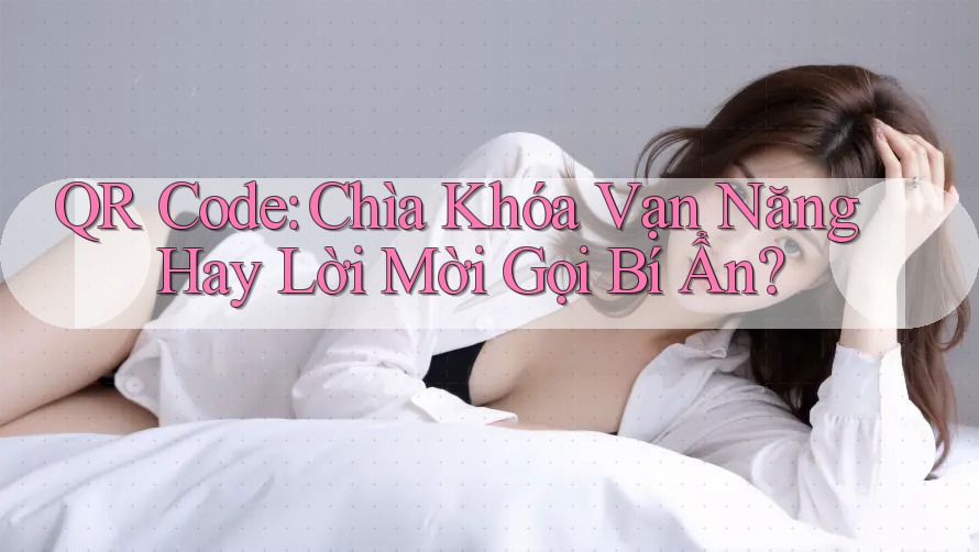 QR Code: Chìa Khóa Vạn Năng Hay Lời Mời Gọi Bí Ẩn? QR Code: Chìa Khóa Vạn Năng Hay Lời Mời Gọi Bí Ẩn?