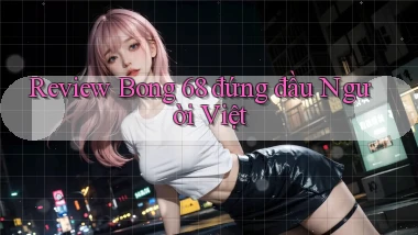 review bong 68 đứng đầu người việt