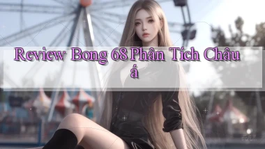 review bong 68 phân tích châu á