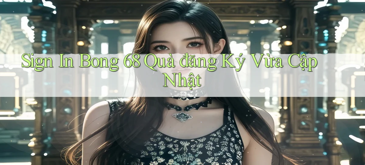 sign in bong 68 quà đăng ký vừa cập nhật