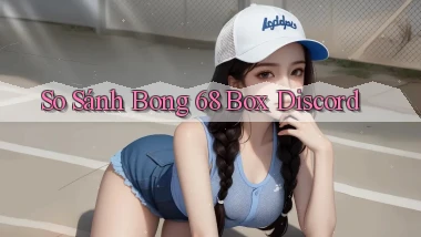 so sánh bong 68 box discord