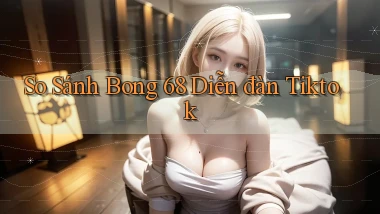 so sánh bong 68 diễn đàn tiktok