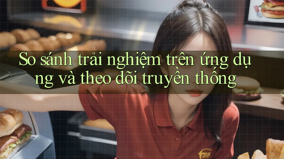 So sánh trải nghiệm trên ứng dụng và theo dõi truyền thống So sánh trải nghiệm trên ứng dụng và theo dõi truyền thống