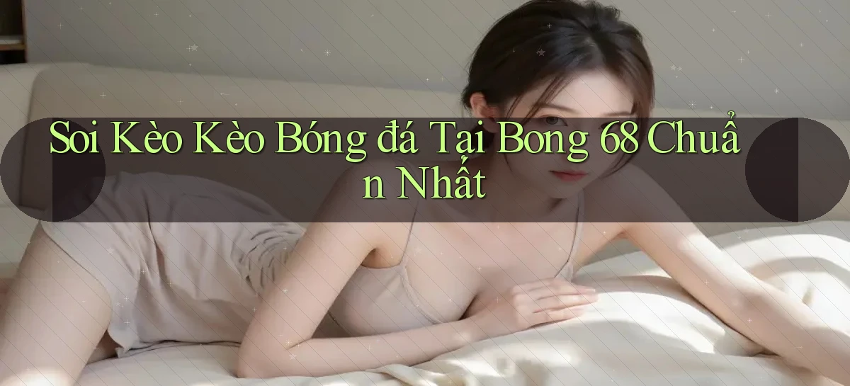 soi kèo kèo bóng đá tại bong 68 chuẩn nhất