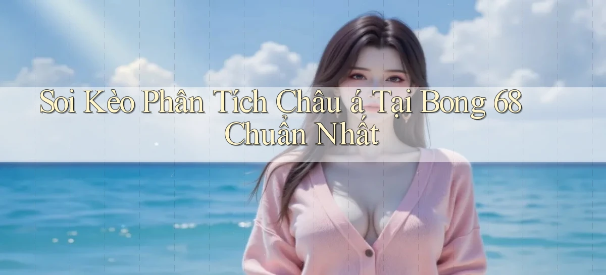 soi kèo phân tích châu á tại bong 68 chuẩn nhất
