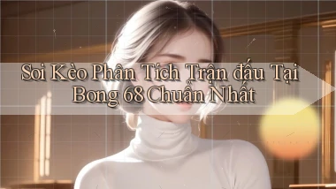 soi kèo phân tích trận đấu tại bong 68 chuẩn nhất