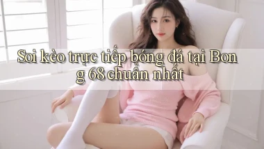 soi kèo trực tiếp bóng đá tại bong 68 chuẩn nhất