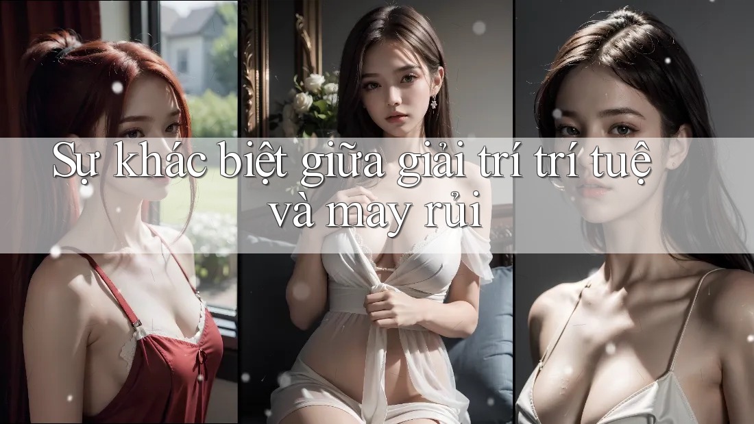 Sự khác biệt giữa giải trí trí tuệ và may rủi Sự khác biệt giữa giải trí trí tuệ và may rủi
