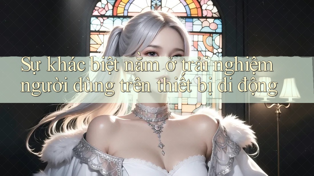 Sự khác biệt nằm ở trải nghiệm người dùng trên thiết bị di động Sự khác biệt nằm ở trải nghiệm người dùng trên thiết bị di động