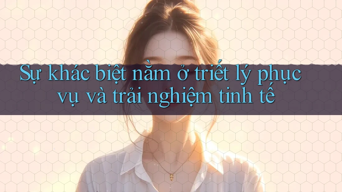 Sự khác biệt nằm ở triết lý phục vụ và trải nghiệm tinh tế Sự khác biệt nằm ở triết lý phục vụ và trải nghiệm tinh tế