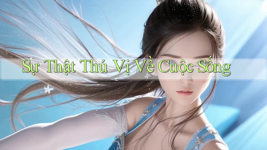 Sự Thật Thú Vị Về Cuộc Sống Sự Thật Thú Vị Về Cuộc Sống